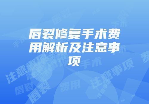 唇裂修复手术费用解析及注意事项