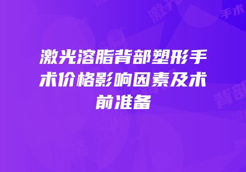 激光溶脂背部塑形手术价格影响因素及术前准备