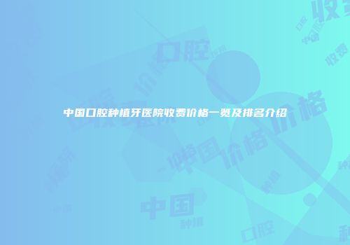 中国口腔种植牙医院收费价格一览及排名介绍