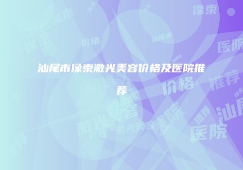 汕尾市像束激光美容价格及医院推荐