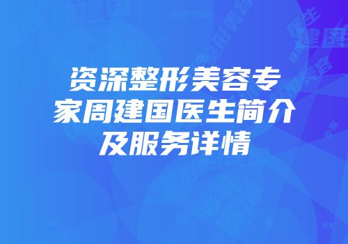 资深整形美容专家周建国医生简介及服务详情