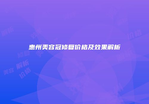 惠州美容冠修复价格及效果解析