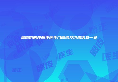 渭南市眼皮矫正医生口碑榜及价格信息一览