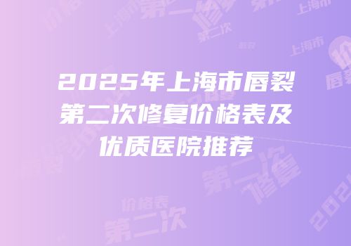 2025年上海市唇裂第二次修复价格表及优质医院推荐