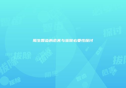 阻生智齿的危害与拔除必要性探讨