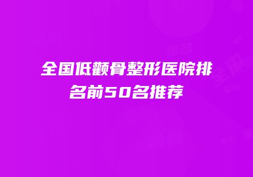 全国低颧骨整形医院排名前50名推荐