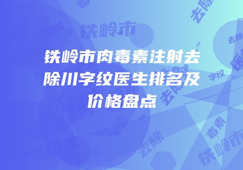 铁岭市肉毒素注射去除川字纹医生排名及价格盘点