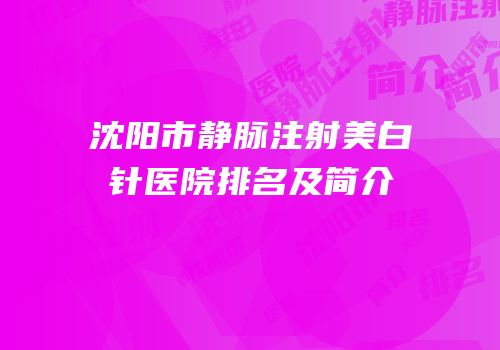 沈阳市静脉注射美白针医院排名及简介
