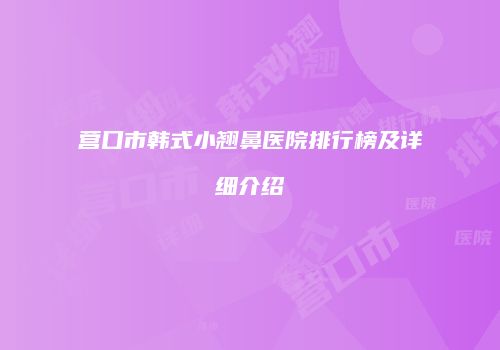 营口市韩式小翘鼻医院排行榜及详细介绍