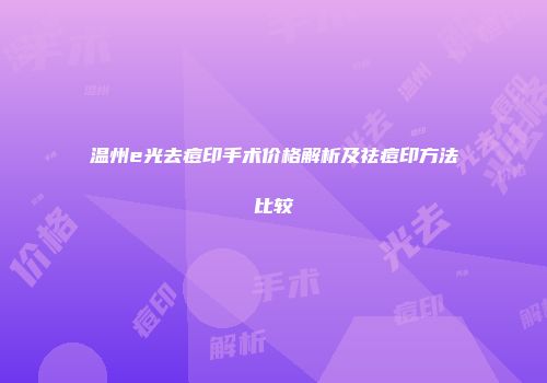 温州e光去痘印手术价格解析及祛痘印方法比较