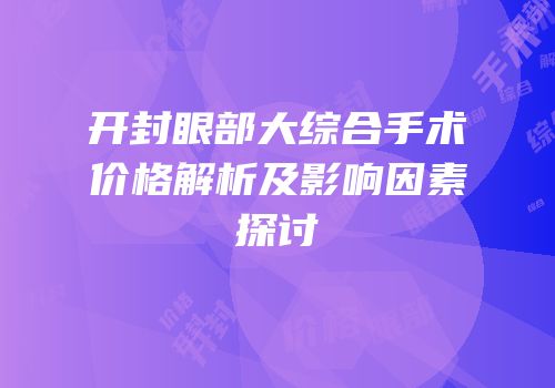 开封眼部大综合手术价格解析及影响因素探讨