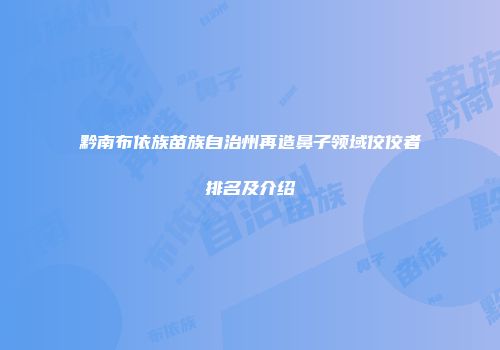 黔南布依族苗族自治州再造鼻子领域佼佼者排名及介绍