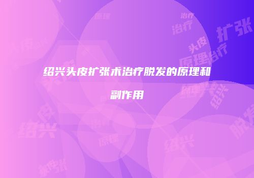 绍兴头皮扩张术治疗脱发的原理和副作用
