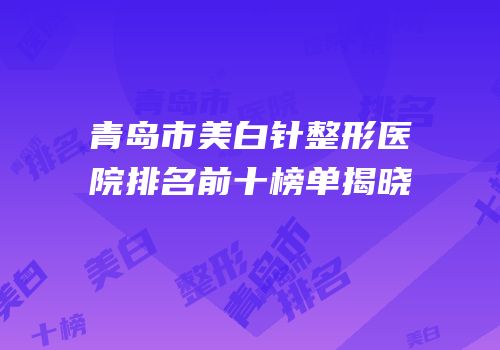 青岛市美白针整形医院排名前十榜单揭晓