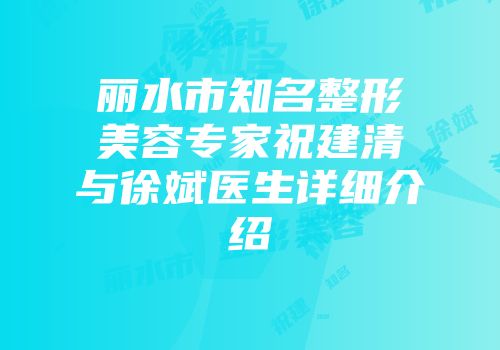 丽水市知名整形美容专家祝建清与徐斌医生详细介绍
