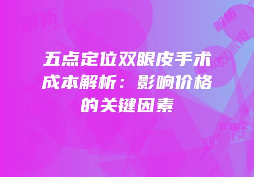 五点定位双眼皮手术成本解析：影响价格的关键因素