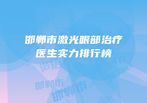 邯郸市激光眼部治疗医生实力排行榜