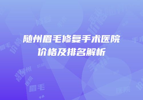 随州眉毛修复手术医院价格及排名解析