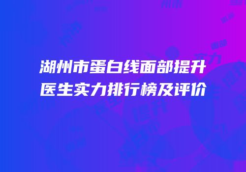 湖州市蛋白线面部提升医生实力排行榜及评价