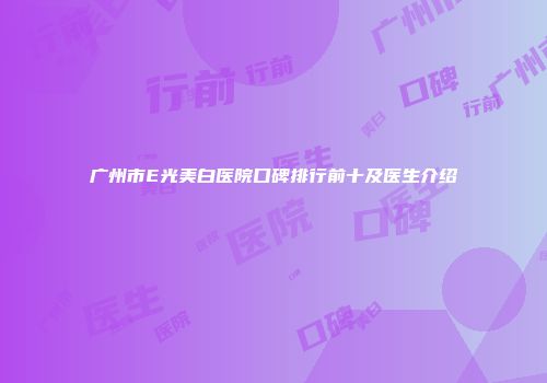 广州市E光美白医院口碑排行前十及医生介绍