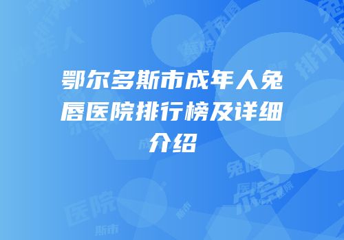 鄂尔多斯市成年人兔唇医院排行榜及详细介绍