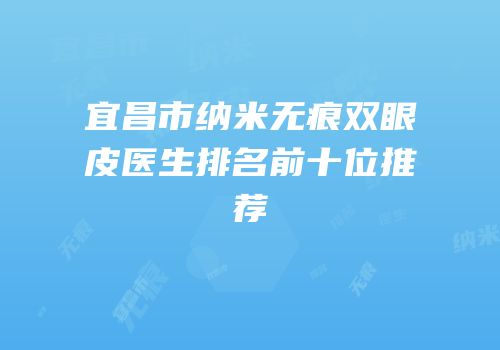 宜昌市纳米无痕双眼皮医生排名前十位推荐