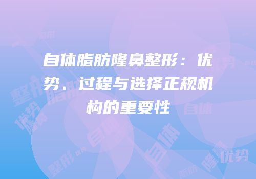 自体脂肪隆鼻整形：优势、过程与选择正规机构的重要性