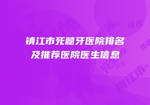 镇江市死髓牙医院排名及推荐医院医生信息