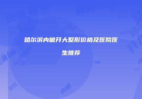 哈尔滨内眦开大整形价格及医院医生推荐