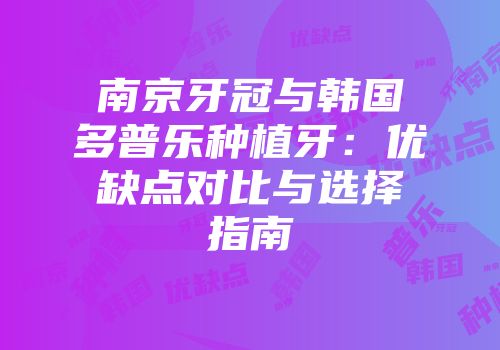 南京牙冠与韩国多普乐种植牙：优缺点对比与选择指南