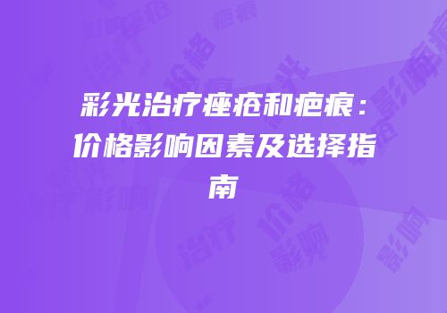 彩光治疗痤疮和疤痕：价格影响因素及选择指南
