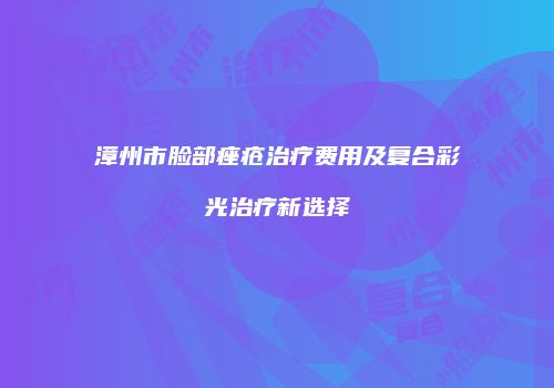 漳州市脸部痤疮治疗费用及复合彩光治疗新选择