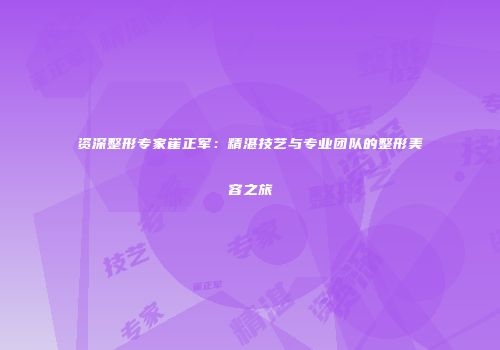 资深整形专家崔正军：精湛技艺与专业团队的整形美容之旅