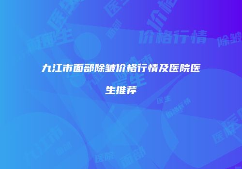 九江市面部除皱价格行情及医院医生推荐