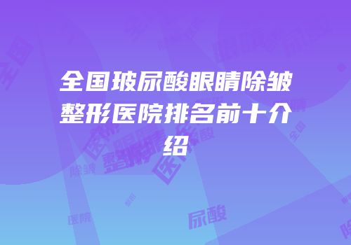 全国玻尿酸眼睛除皱整形医院排名前十介绍