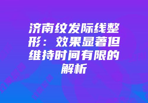 济南纹发际线整形：效果显著但维持时间有限的解析