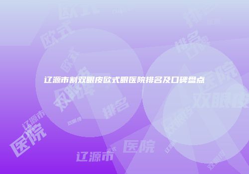 辽源市割双眼皮欧式眼医院排名及口碑盘点
