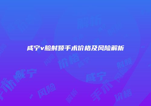 咸宁v脸射频手术价格及风险解析