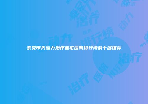 泰安市光动力治疗痤疮医院排行榜前十名推荐