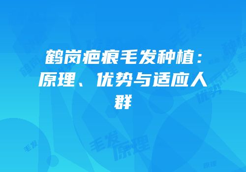 鹤岗疤痕毛发种植：原理、优势与适应人群