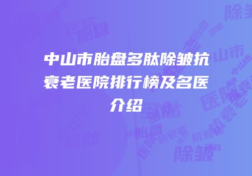 中山市胎盘多肽除皱抗衰老医院排行榜及名医介绍