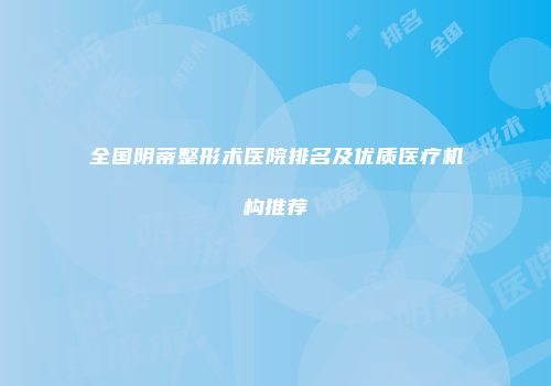 全国阴蒂整形术医院排名及优质医疗机构推荐