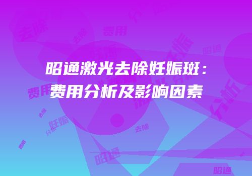 昭通激光去除妊娠斑：费用分析及影响因素