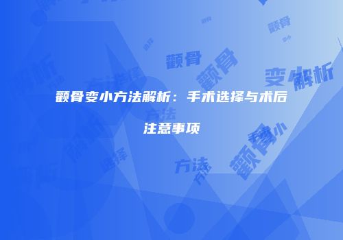 颧骨变小方法解析：手术选择与术后注意事项