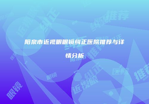 阳泉市近视眼眼镜纠正医院推荐与详情分析