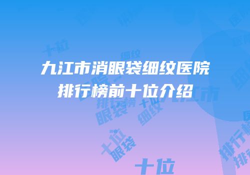 九江市消眼袋细纹医院排行榜前十位介绍