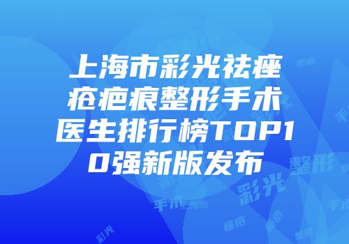上海市彩光祛痤疮疤痕整形手术医生排行榜TOP10强新版发布