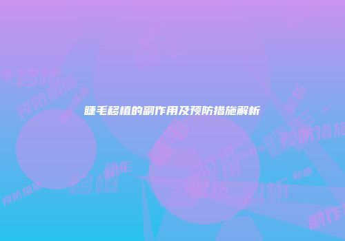 睫毛移植的副作用及预防措施解析