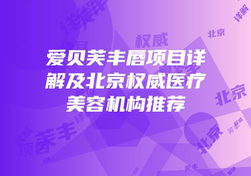 爱贝芙丰唇项目详解及北京权威医疗美容机构推荐