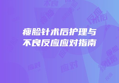 瘦脸针术后护理与不良反应应对指南